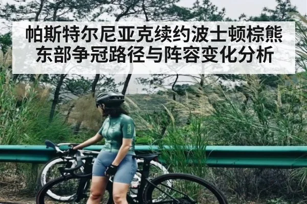 帕斯特尔尼亚克续约波士顿棕熊东部争冠路径与阵容变化分析