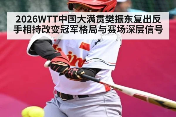 2026WTT中国大满贯樊振东复出反手相持改变冠军格局与赛场深层信号