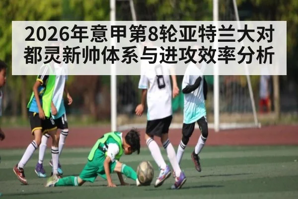 2026年意甲第8轮亚特兰大对都灵新帅体系与进攻效率分析