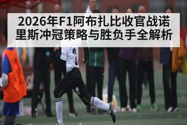 2026年F1阿布扎比收官战诺里斯冲冠策略与胜负手全解析
