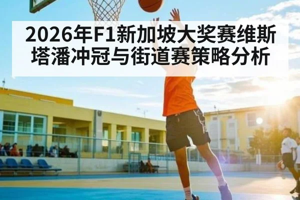2026年F1新加坡大奖赛维斯塔潘冲冠与街道赛策略分析